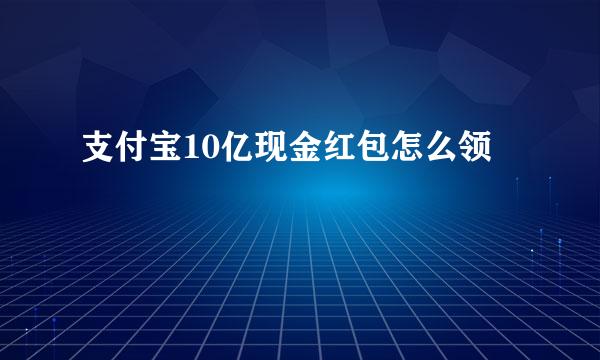 支付宝10亿现金红包怎么领