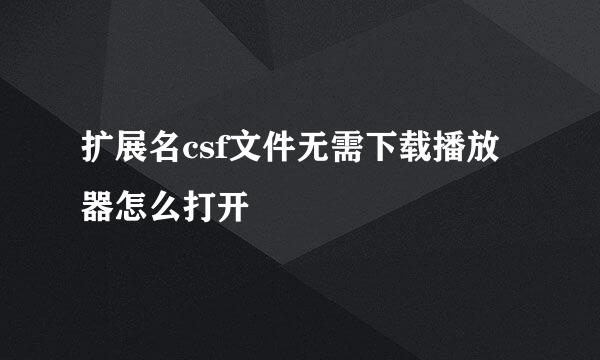 扩展名csf文件无需下载播放器怎么打开