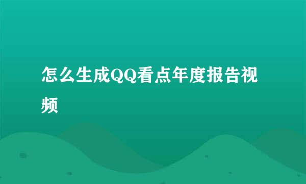 怎么生成QQ看点年度报告视频