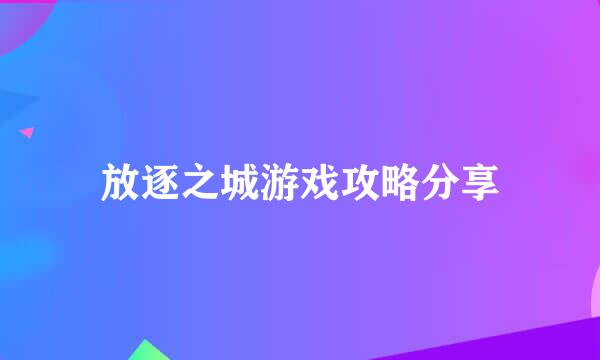 放逐之城游戏攻略分享