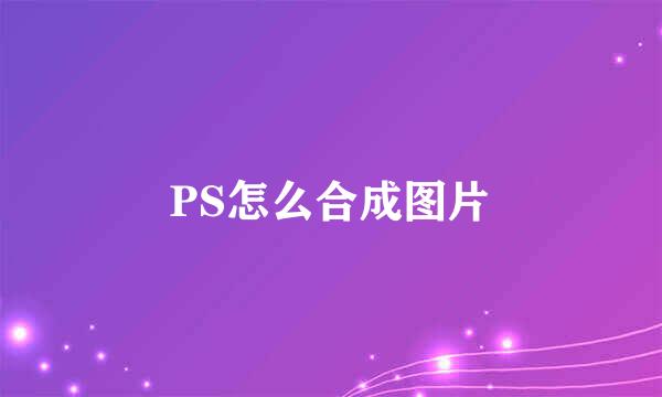 PS怎么合成图片