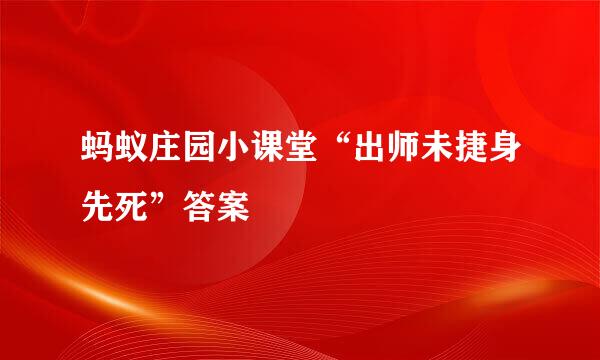 蚂蚁庄园小课堂“出师未捷身先死”答案