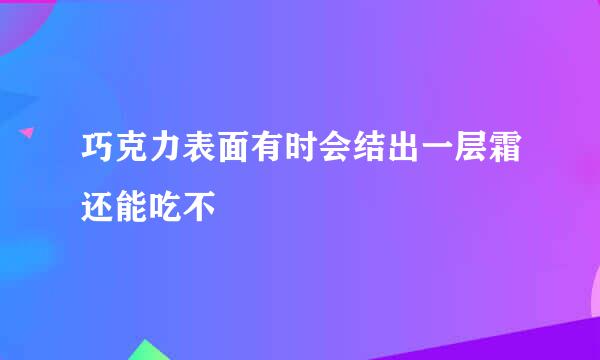 巧克力表面有时会结出一层霜还能吃不