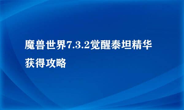 魔兽世界7.3.2觉醒泰坦精华获得攻略