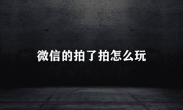 微信的拍了拍怎么玩