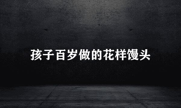 孩子百岁做的花样馒头