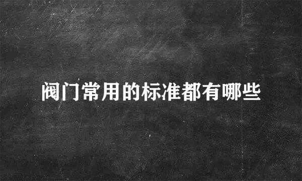 阀门常用的标准都有哪些