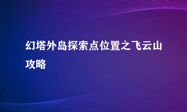 幻塔外岛探索点位置之飞云山攻略