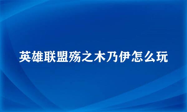 英雄联盟殇之木乃伊怎么玩