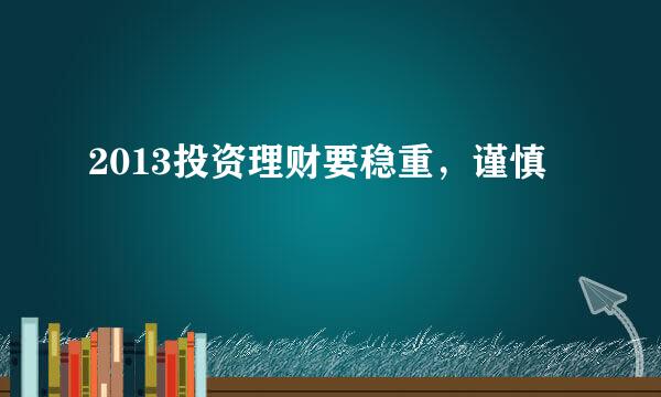 2013投资理财要稳重，谨慎