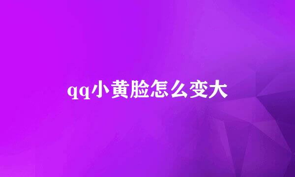 qq小黄脸怎么变大