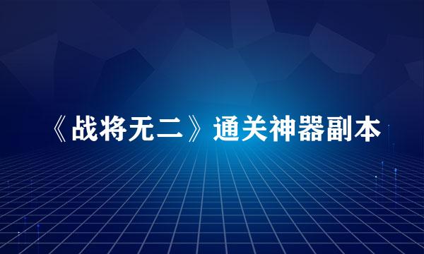 《战将无二》通关神器副本