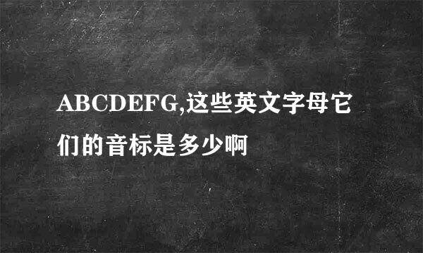 ABCDEFG,这些英文字母它们的音标是多少啊