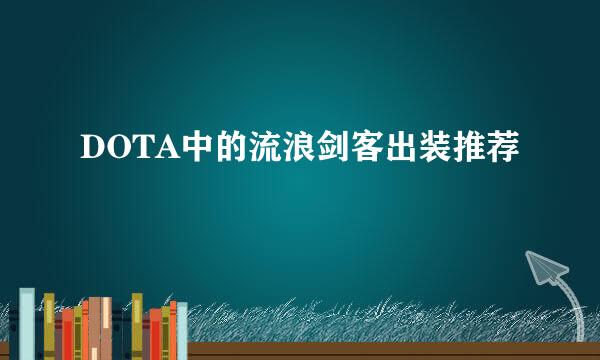 DOTA中的流浪剑客出装推荐