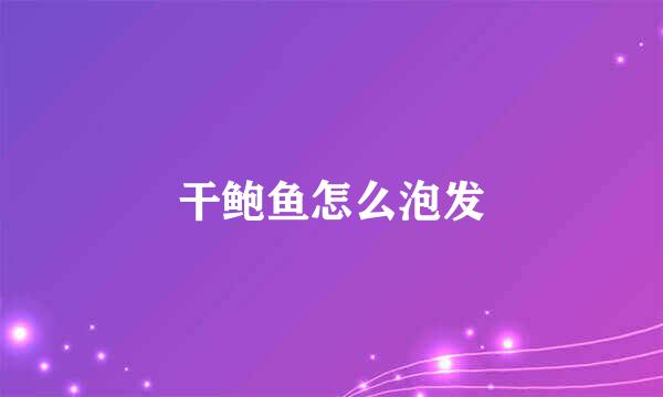 干鲍鱼怎么泡发