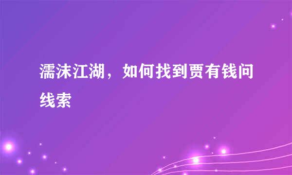 濡沫江湖，如何找到贾有钱问线索