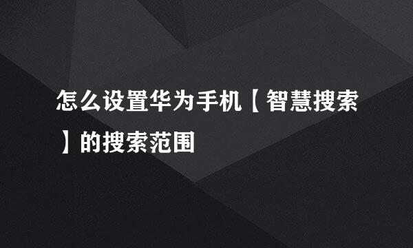怎么设置华为手机【智慧搜索】的搜索范围