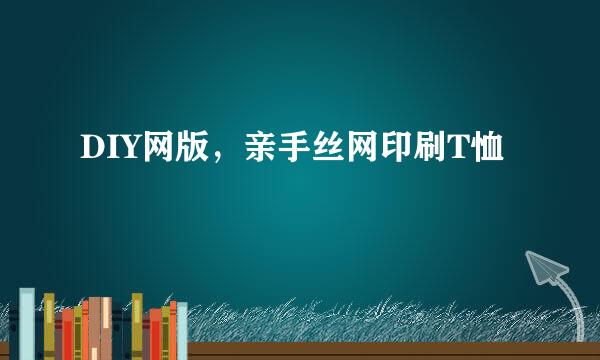 DIY网版，亲手丝网印刷T恤