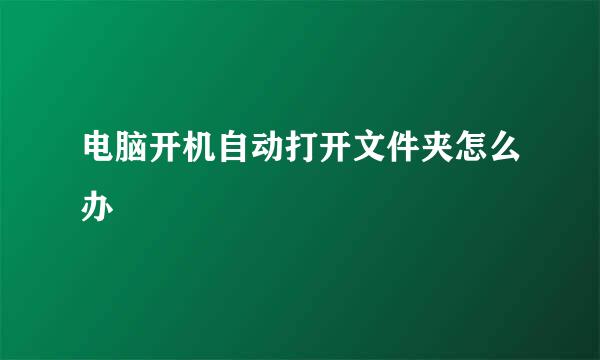 电脑开机自动打开文件夹怎么办