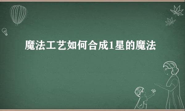 魔法工艺如何合成1星的魔法