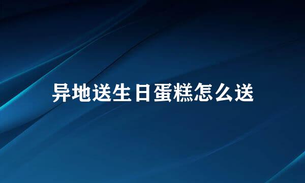 异地送生日蛋糕怎么送