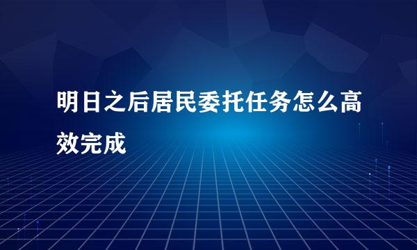 明日之后居民委托任务怎么高效完成