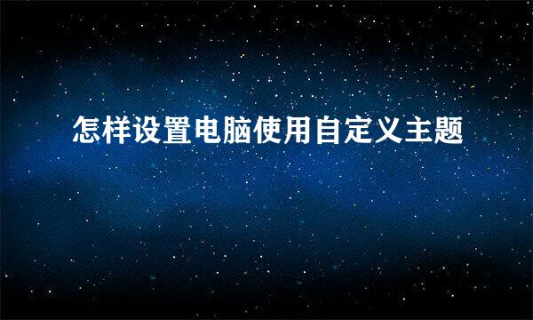 怎样设置电脑使用自定义主题