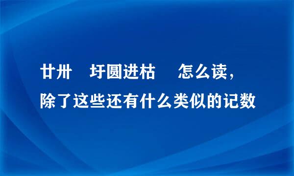 廿卅卌圩圆进枯皕 怎么读，除了这些还有什么类似的记数