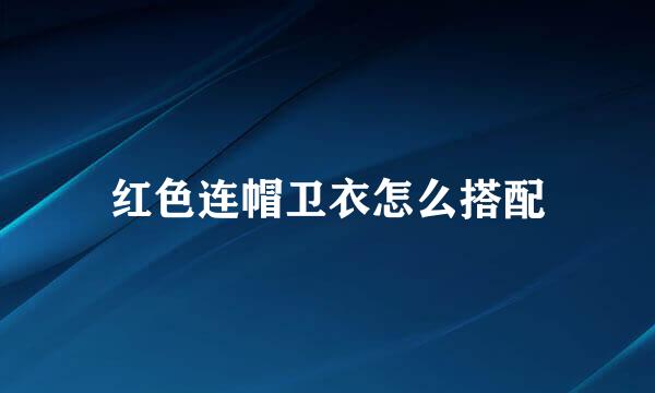 红色连帽卫衣怎么搭配