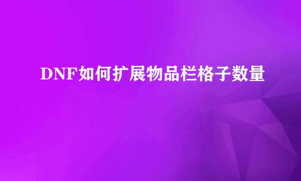DNF如何扩展物品栏格子数量