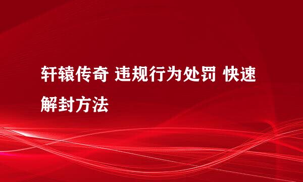 轩辕传奇 违规行为处罚 快速解封方法