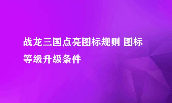 战龙三国点亮图标规则 图标等级升级条件