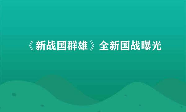 《新战国群雄》全新国战曝光