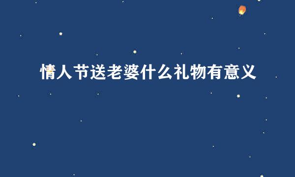 情人节送老婆什么礼物有意义