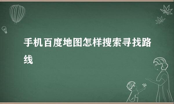 手机百度地图怎样搜索寻找路线