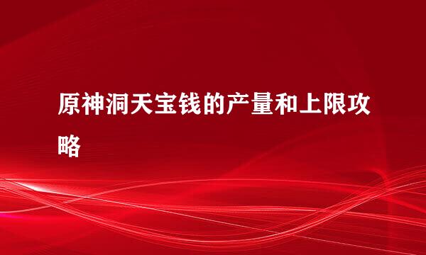 原神洞天宝钱的产量和上限攻略