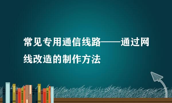 常见专用通信线路——通过网线改造的制作方法