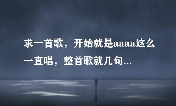 求一首歌，开始就是aaaa这么一直唱，整首歌就几句歌词，高潮都是啊啊啊啊啊啊啊啊啊，女声，音调够高