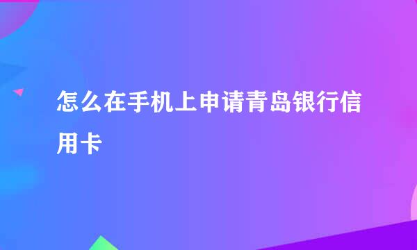 怎么在手机上申请青岛银行信用卡