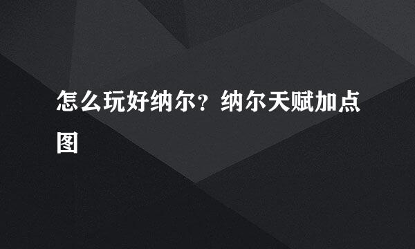 怎么玩好纳尔？纳尔天赋加点图