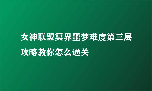 女神联盟冥界噩梦难度第三层攻略教你怎么通关