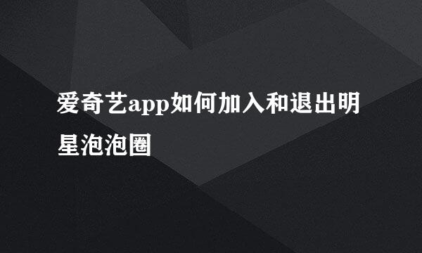 爱奇艺app如何加入和退出明星泡泡圈