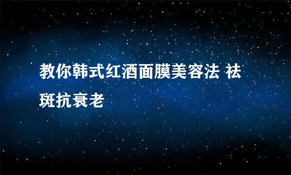 教你韩式红酒面膜美容法 祛斑抗衰老