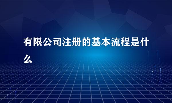 有限公司注册的基本流程是什么