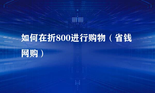 如何在折800进行购物（省钱网购）