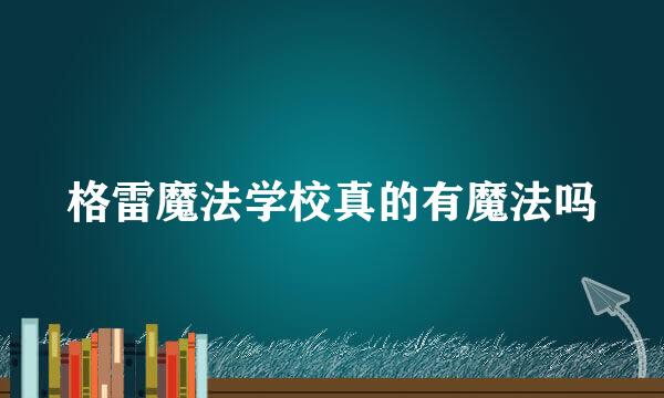 格雷魔法学校真的有魔法吗