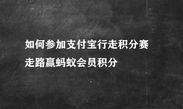 如何参加支付宝行走积分赛 走路赢蚂蚁会员积分