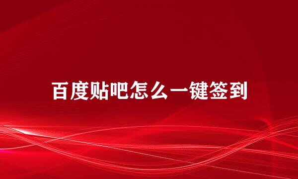 百度贴吧怎么一键签到