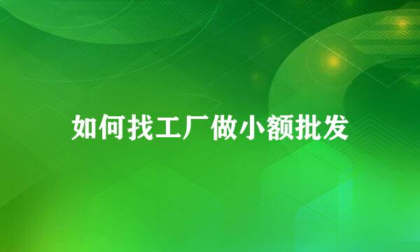 如何找工厂做小额批发