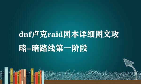 dnf卢克raid团本详细图文攻略-暗路线第一阶段